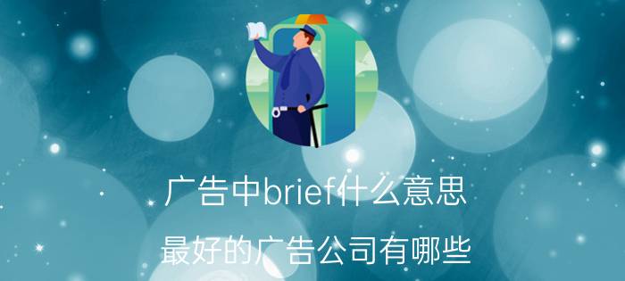 广告中brief什么意思 最好的广告公司有哪些？